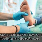 Foot Problems? Here’s How to Find a Podiatrist Close to You