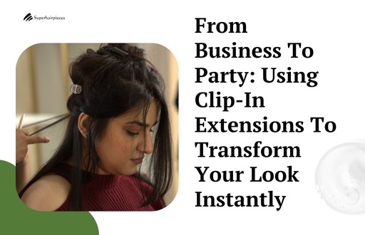 From Business To Party: Using Clip-In Extensions To Transform Your Look Instantly 